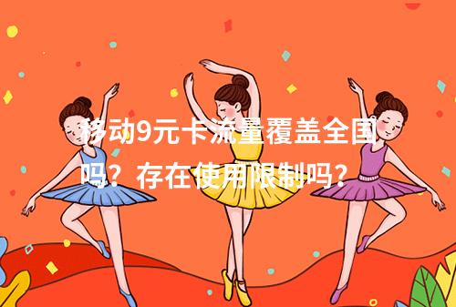 移动9元卡流量覆盖全国吗？存在使用限制吗？