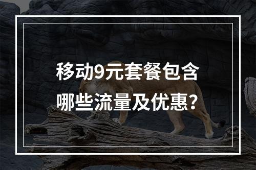 移动9元套餐包含哪些流量及优惠？