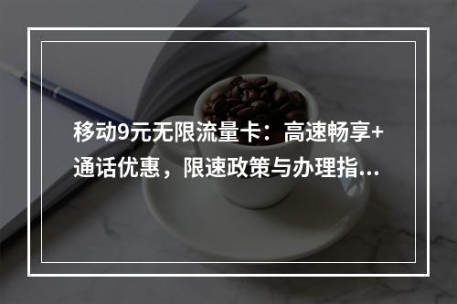移动9元无限流量卡：高速畅享+通话优惠，限速政策与办理指南