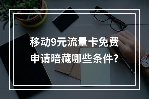 移动9元流量卡免费申请暗藏哪些条件？