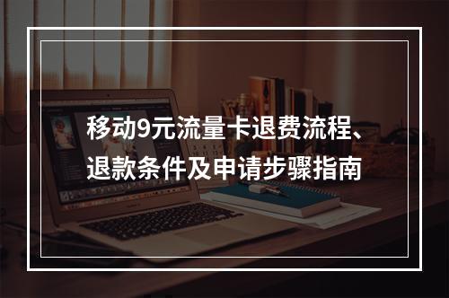 移动9元流量卡退费流程、退款条件及申请步骤指南