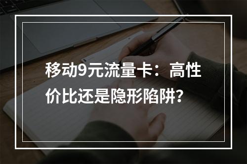 移动9元流量卡：高性价比还是隐形陷阱？