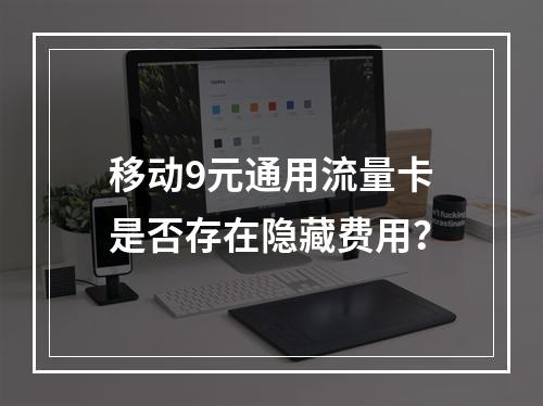 移动9元通用流量卡是否存在隐藏费用？