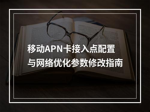移动APN卡接入点配置与网络优化参数修改指南
