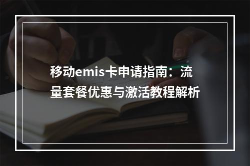 移动emis卡申请指南：流量套餐优惠与激活教程解析