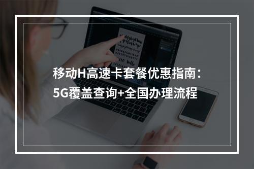 移动H高速卡套餐优惠指南：5G覆盖查询+全国办理流程