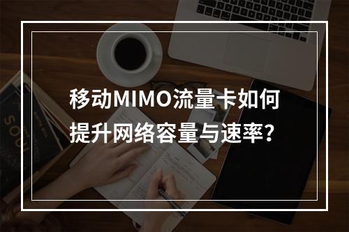 移动MIMO流量卡如何提升网络容量与速率？