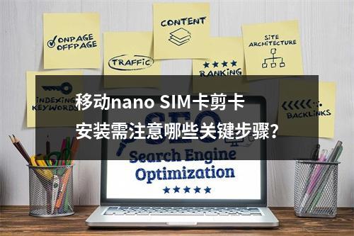 移动nano SIM卡剪卡安装需注意哪些关键步骤？