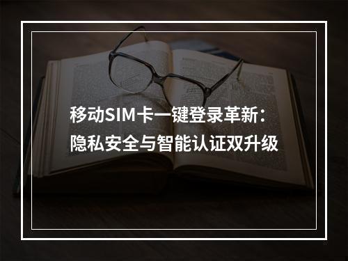 移动SIM卡一键登录革新：隐私安全与智能认证双升级