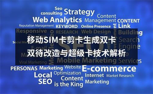 移动SIM卡剪卡生成双卡双待改造与超级卡技术解析