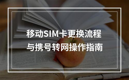 移动SIM卡更换流程与携号转网操作指南