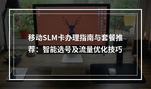 移动SLM卡办理指南与套餐推荐：智能选号及流量优化技巧