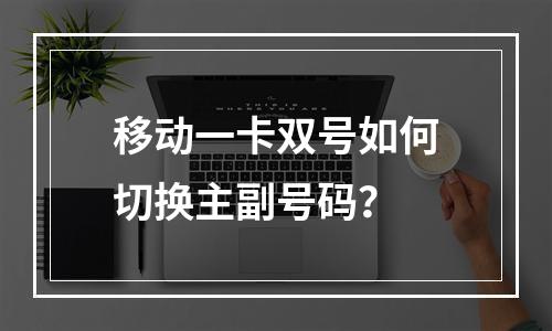 移动一卡双号如何切换主副号码？