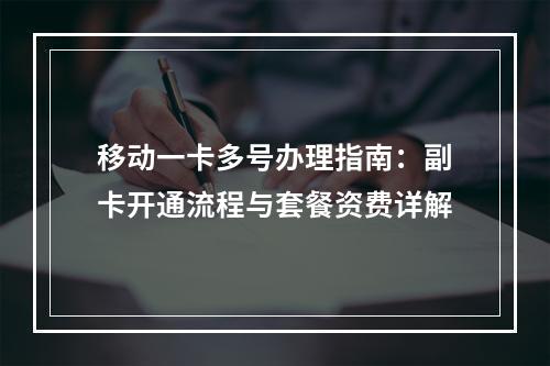 移动一卡多号办理指南：副卡开通流程与套餐资费详解