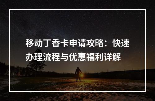 移动丁香卡申请攻略：快速办理流程与优惠福利详解