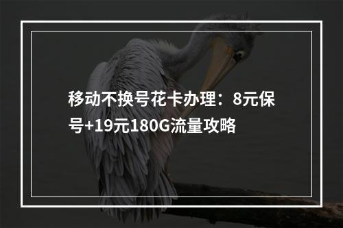 移动不换号花卡办理：8元保号+19元180G流量攻略