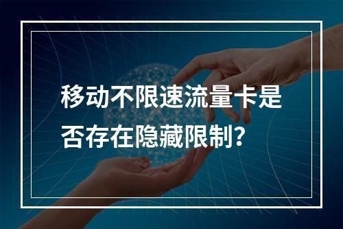 移动不限速流量卡是否存在隐藏限制？