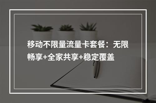 移动不限量流量卡套餐：无限畅享+全家共享+稳定覆盖