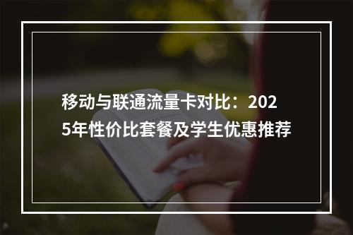 移动与联通流量卡对比：2025年性价比套餐及学生优惠推荐