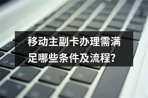 移动主副卡办理需满足哪些条件及流程？