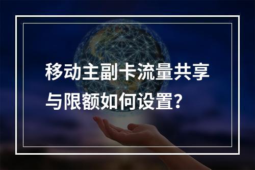 移动主副卡流量共享与限额如何设置？