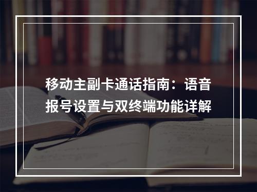 移动主副卡通话指南：语音报号设置与双终端功能详解