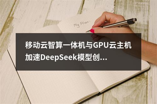 移动云智算一体机与GPU云主机加速DeepSeek模型创意应用