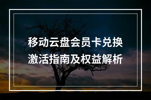 移动云盘会员卡兑换激活指南及权益解析
