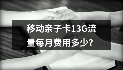 移动亲子卡13G流量每月费用多少？