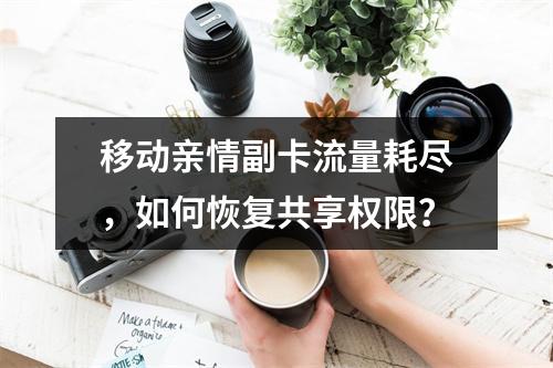 移动亲情副卡流量耗尽，如何恢复共享权限？