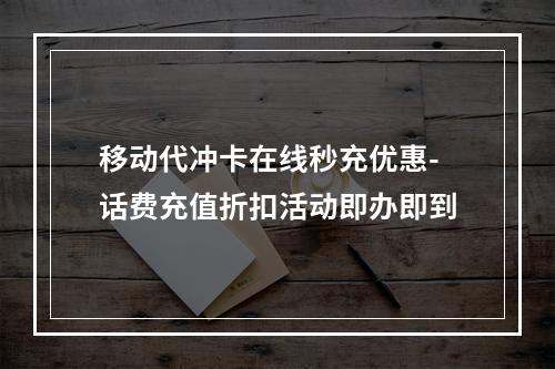 移动代冲卡在线秒充优惠-话费充值折扣活动即办即到