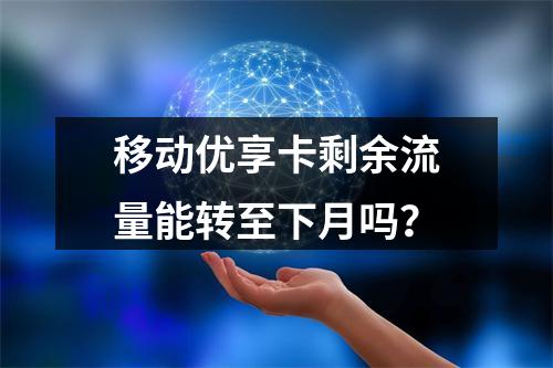 移动优享卡剩余流量能转至下月吗？
