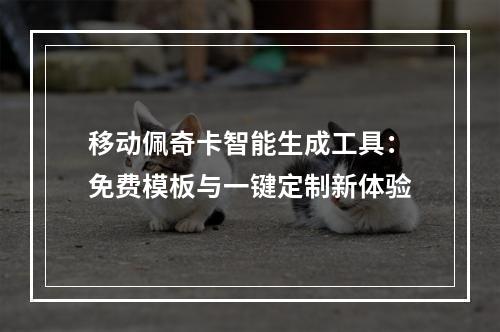 移动佩奇卡智能生成工具：免费模板与一键定制新体验