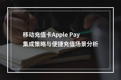 移动充值卡Apple Pay集成策略与便捷充值场景分析