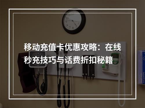 移动充值卡优惠攻略：在线秒充技巧与话费折扣秘籍