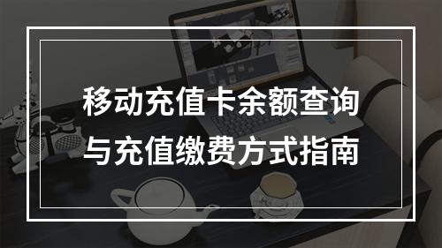 移动充值卡余额查询与充值缴费方式指南