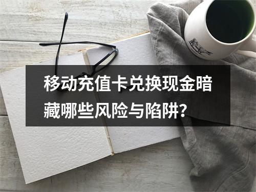 移动充值卡兑换现金暗藏哪些风险与陷阱？