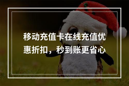 移动充值卡在线充值优惠折扣，秒到账更省心