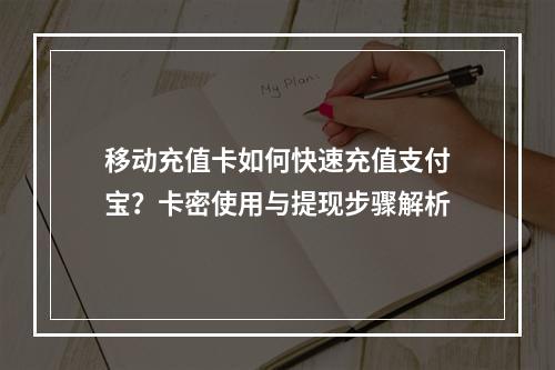 移动充值卡如何快速充值支付宝？卡密使用与提现步骤解析