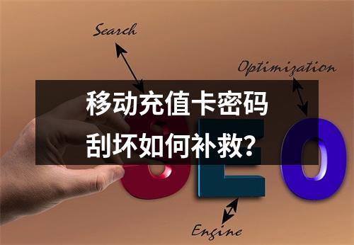 移动充值卡密码刮坏如何补救？