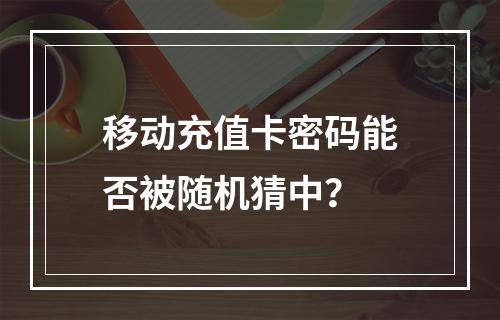 移动充值卡密码能否被随机猜中？