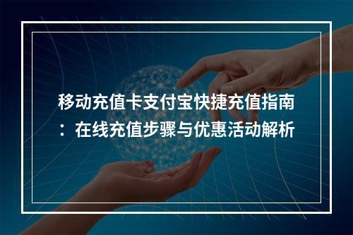 移动充值卡支付宝快捷充值指南：在线充值步骤与优惠活动解析