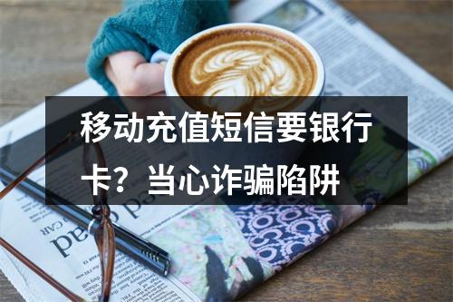 移动充值短信要银行卡？当心诈骗陷阱