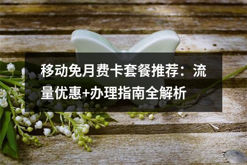 移动免月费卡套餐推荐：流量优惠+办理指南全解析