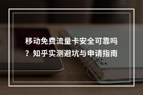 移动免费流量卡安全可靠吗？知乎实测避坑与申请指南