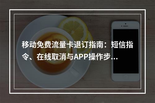 移动免费流量卡退订指南：短信指令、在线取消与APP操作步骤