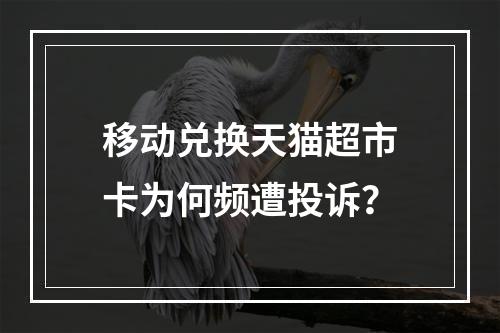 移动兑换天猫超市卡为何频遭投诉？