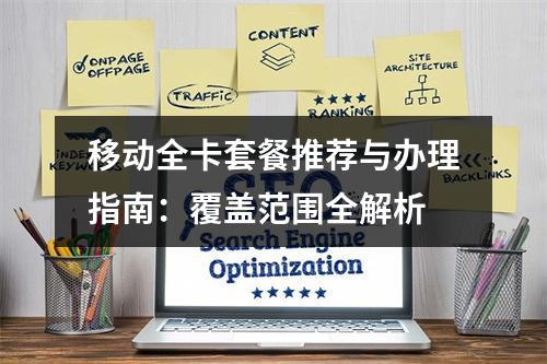 移动全卡套餐推荐与办理指南：覆盖范围全解析