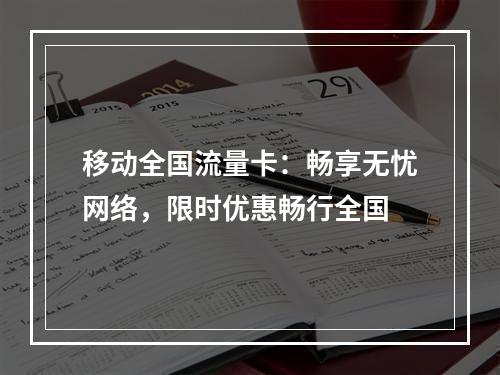 移动全国流量卡：畅享无忧网络，限时优惠畅行全国