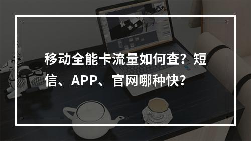 移动全能卡流量如何查？短信、APP、官网哪种快？
